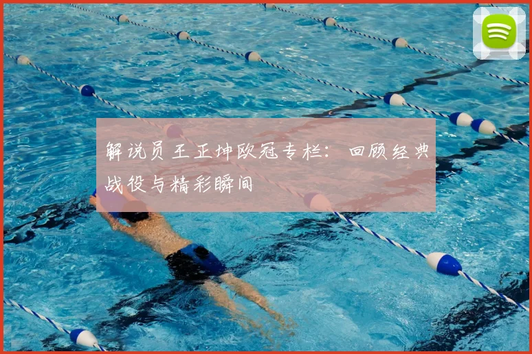 解说员王正坤欧冠专栏：回顾经典战役与精彩瞬间