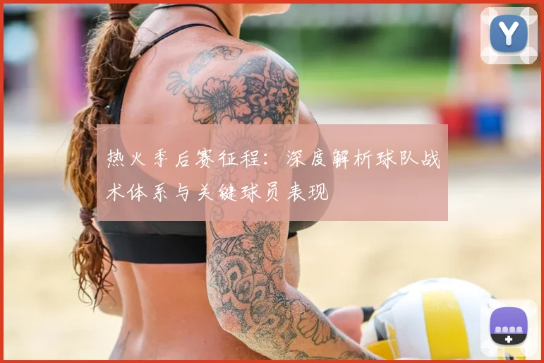 热火季后赛征程：深度解析球队战术体系与关键球员表现