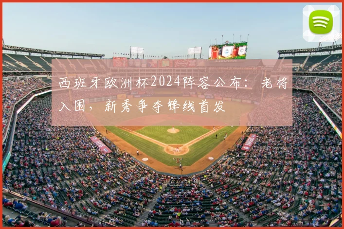 西班牙欧洲杯2024阵容公布：老将入围，新秀争夺锋线首发