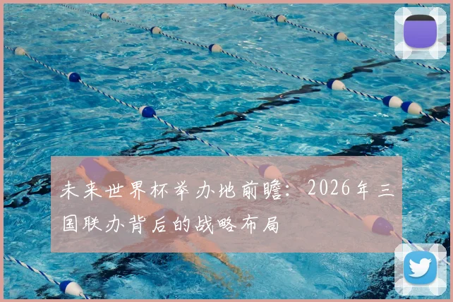 未来世界杯举办地前瞻：2026年三国联办背后的战略布局
