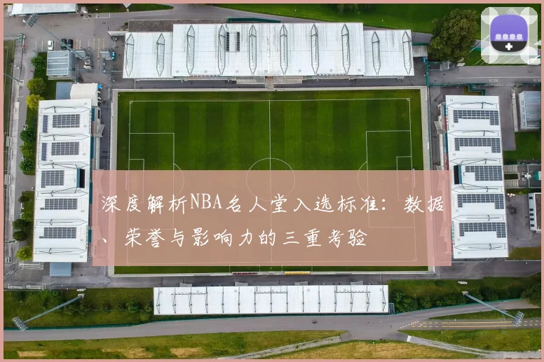 深度解析NBA名人堂入选标准：数据、荣誉与影响力的三重考验