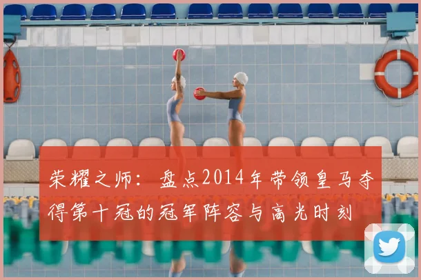 荣耀之师：盘点2014年带领皇马夺得第十冠的冠军阵容与高光时刻