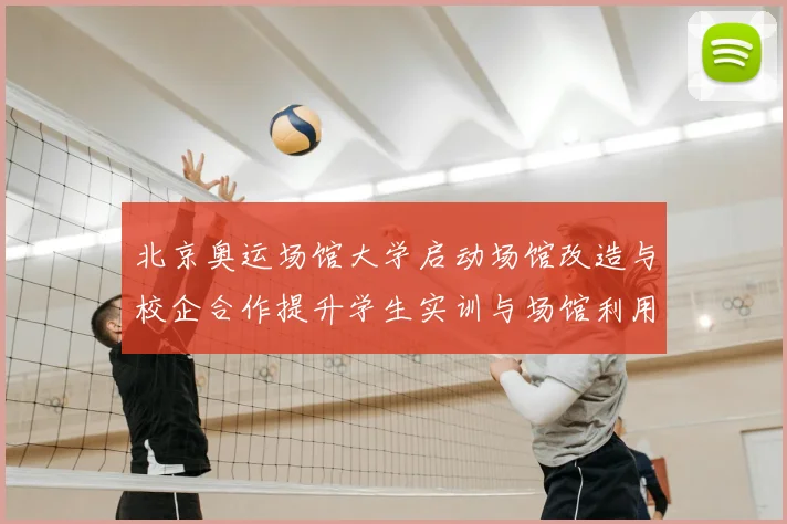 北京奥运场馆大学启动场馆改造与校企合作提升学生实训与场馆利用