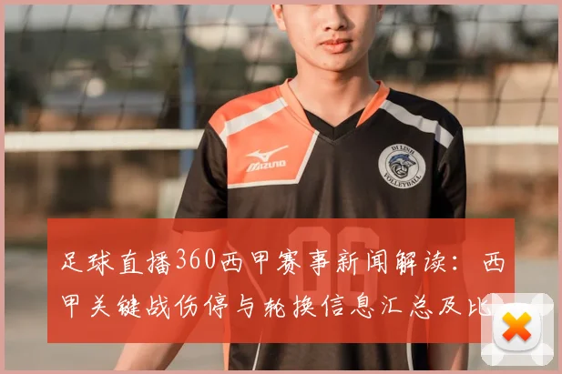 足球直播360西甲赛事新闻解读：西甲关键战伤停与轮换信息汇总及比赛看点