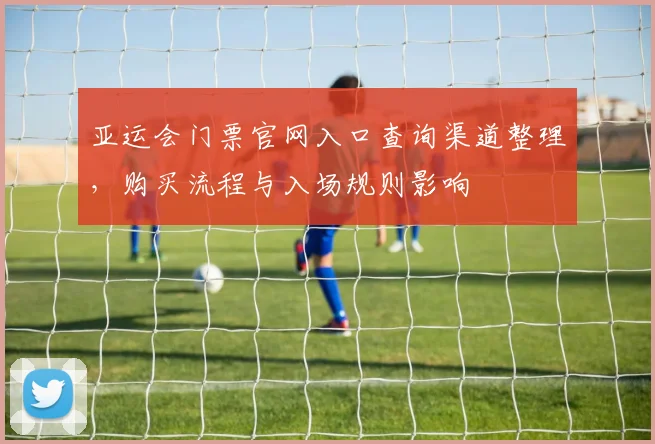 亚运会门票官网入口查询渠道整理，购买流程与入场规则影响