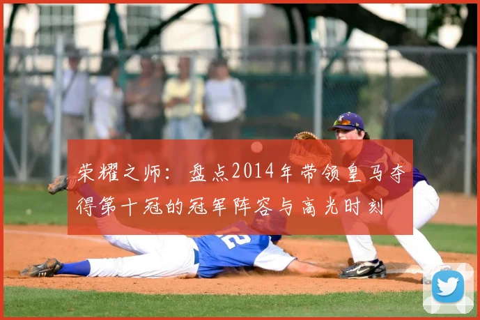 荣耀之师：盘点2014年带领皇马夺得第十冠的冠军阵容与高光时刻