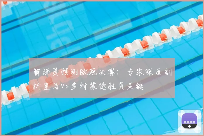 解说员预测欧冠决赛：专家深度剖析皇马vs多特蒙德胜负关键