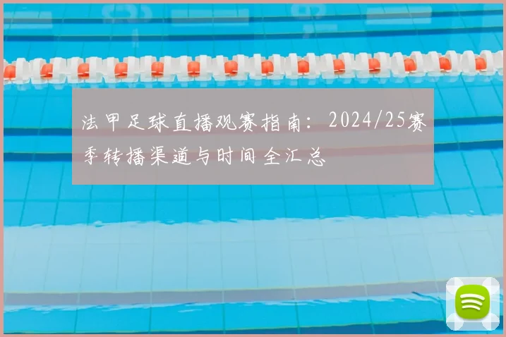 法甲足球直播观赛指南：2024/25赛季转播渠道与时间全汇总