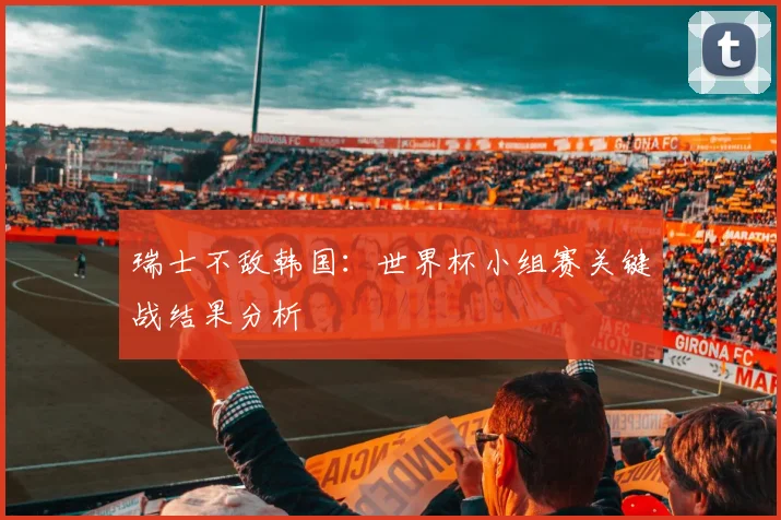 瑞士不敌韩国：世界杯小组赛关键战结果分析