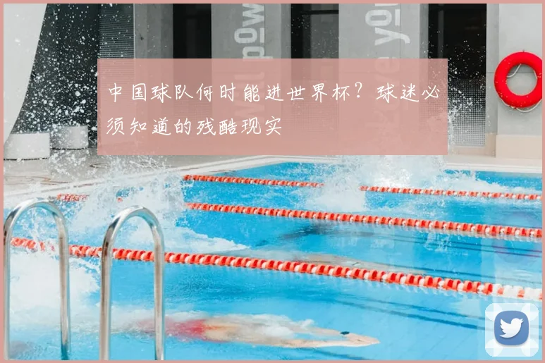 中国球队何时能进世界杯?球迷必须知道的残酷现实