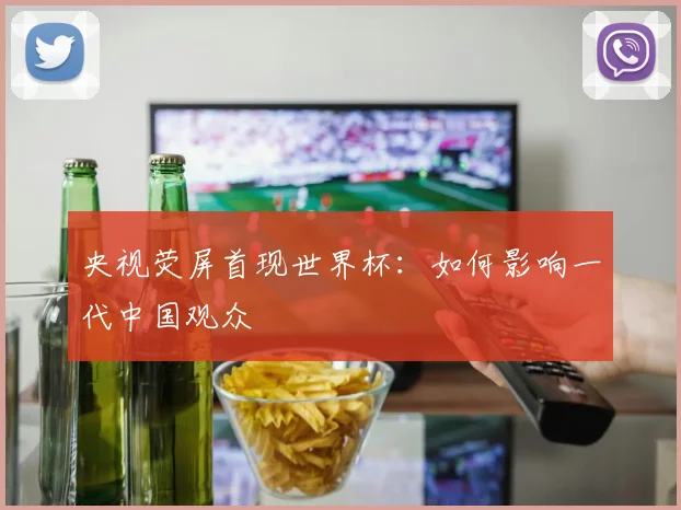 央视荧屏首现世界杯：如何影响一代中国观众