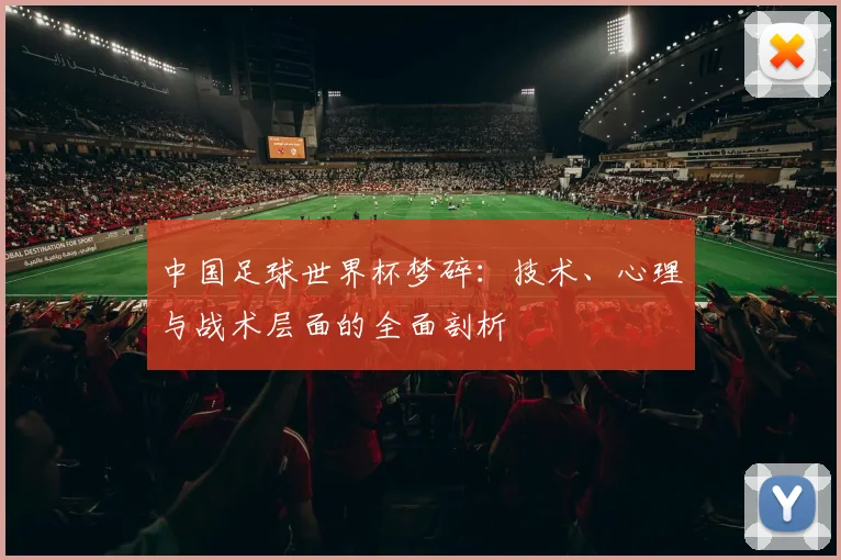 中国足球世界杯梦碎：技术、心理与战术层面的全面剖析