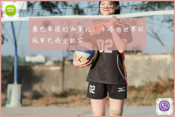 桑巴军团的加冕礼：卡塔尔世界杯冠军巴西全纪实