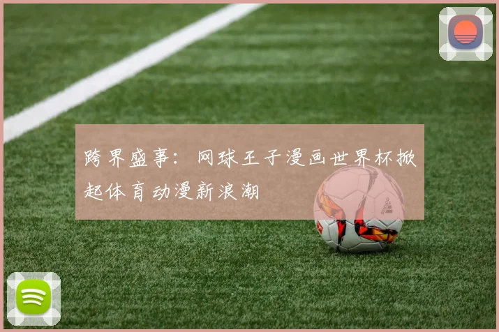 跨界盛事：网球王子漫画世界杯掀起体育动漫新浪潮