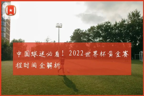 中国球迷必看!2022世界杯黄金赛程时间全解析