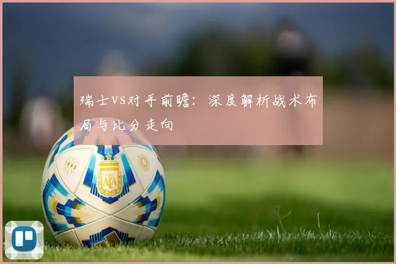 瑞士vs对手前瞻:深度解析战术布局与比分走向