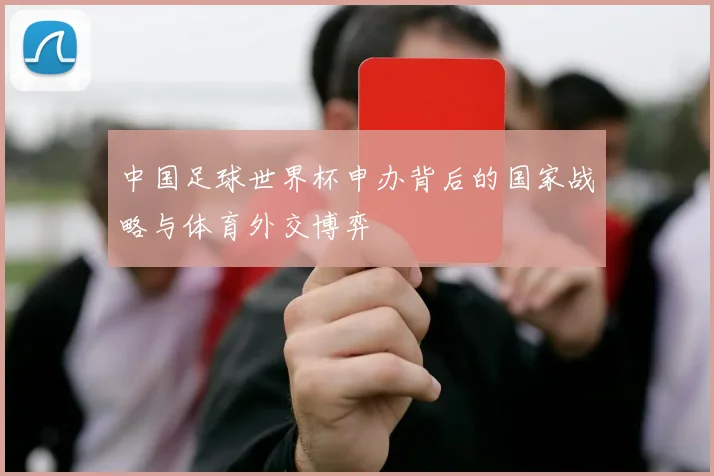 中国足球世界杯申办背后的国家战略与体育外交博弈