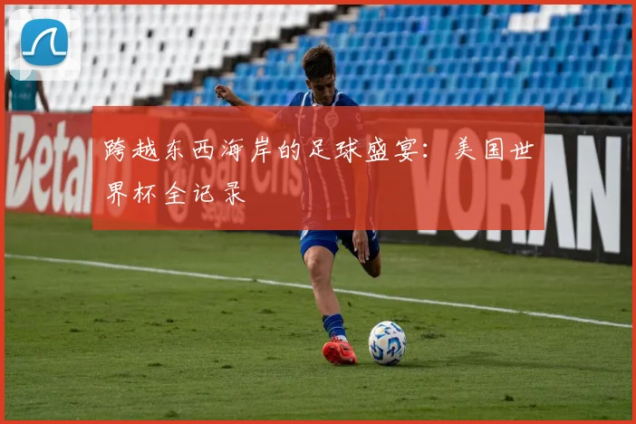 跨越东西海岸的足球盛宴：美国世界杯全记录