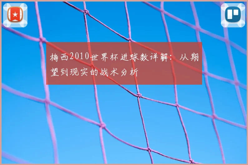 梅西2010世界杯进球数详解：从期望到现实的战术分析
