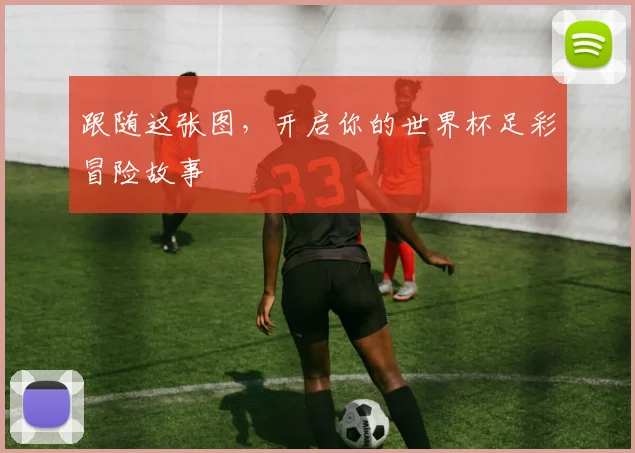 跟随这张图，开启你的世界杯足彩冒险故事