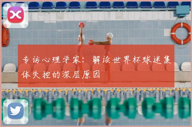 专访心理学家：解读世界杯球迷集体失控的深层原因